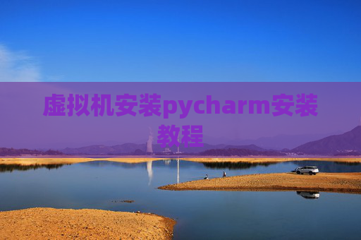 虚拟机安装pycharm安装教程